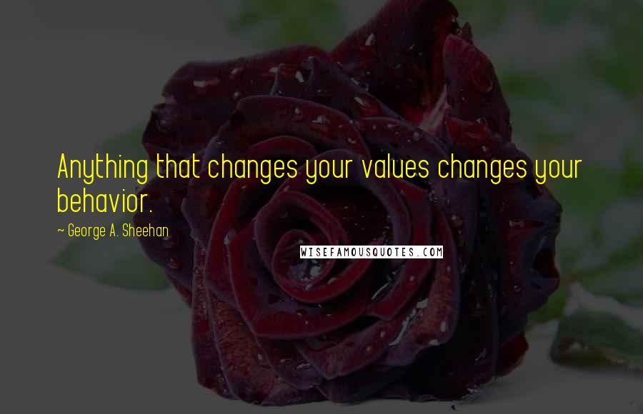 George A. Sheehan Quotes: Anything that changes your values changes your behavior.