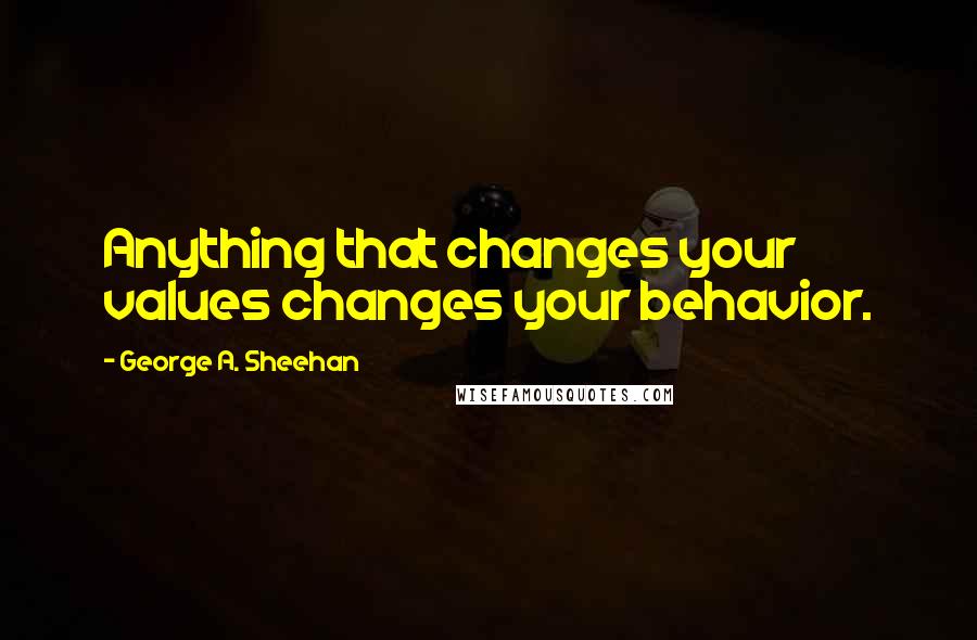 George A. Sheehan Quotes: Anything that changes your values changes your behavior.
