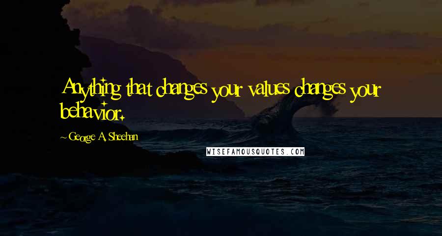 George A. Sheehan Quotes: Anything that changes your values changes your behavior.