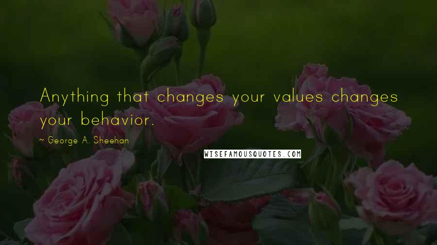 George A. Sheehan Quotes: Anything that changes your values changes your behavior.