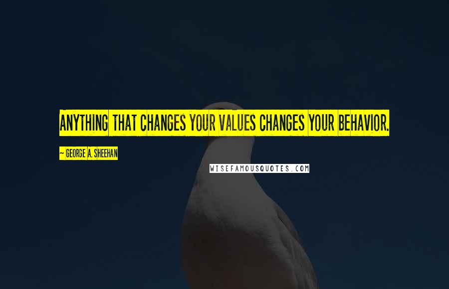 George A. Sheehan Quotes: Anything that changes your values changes your behavior.