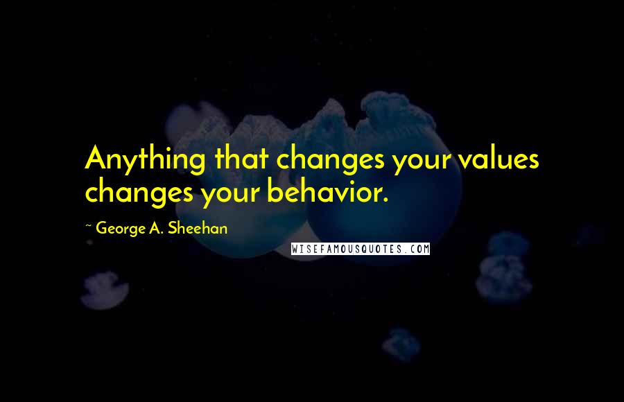 George A. Sheehan Quotes: Anything that changes your values changes your behavior.