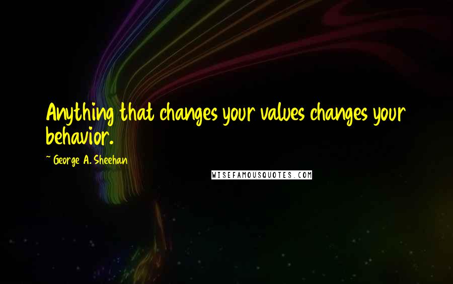 George A. Sheehan Quotes: Anything that changes your values changes your behavior.