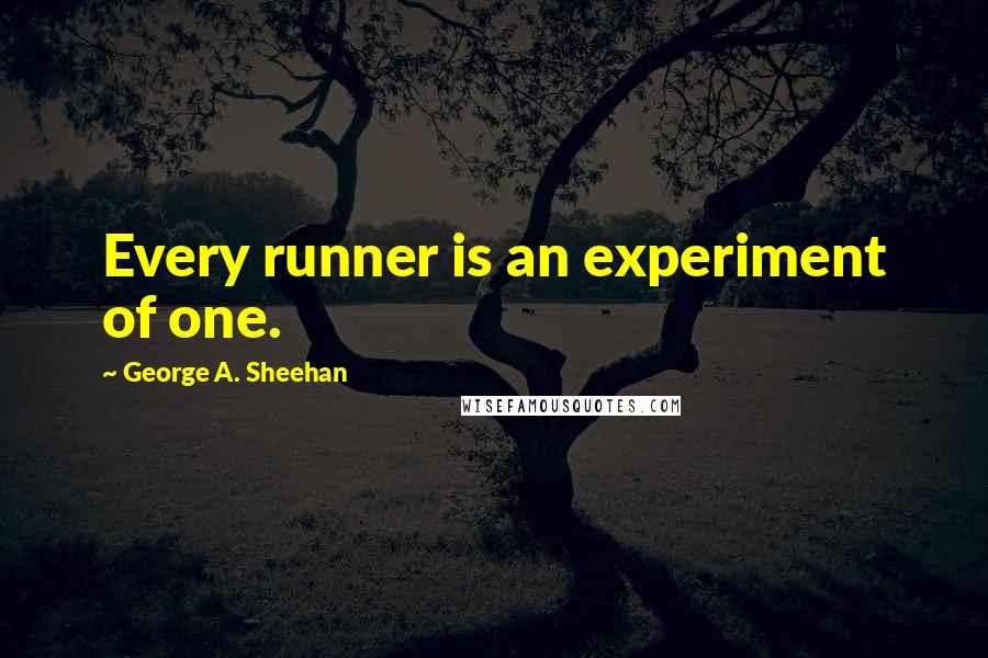 George A. Sheehan Quotes: Every runner is an experiment of one.