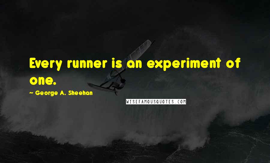 George A. Sheehan Quotes: Every runner is an experiment of one.