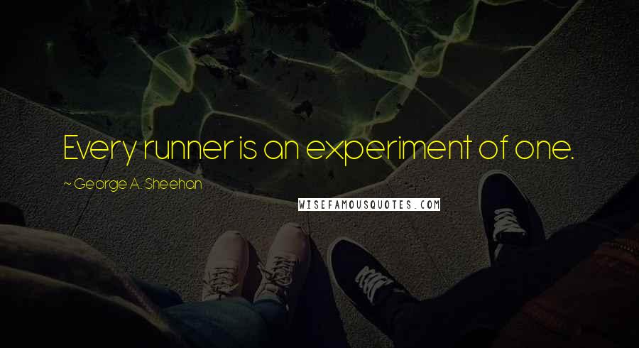 George A. Sheehan Quotes: Every runner is an experiment of one.