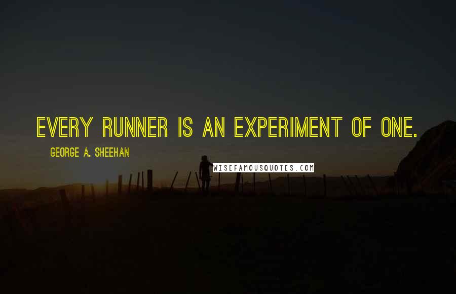 George A. Sheehan Quotes: Every runner is an experiment of one.