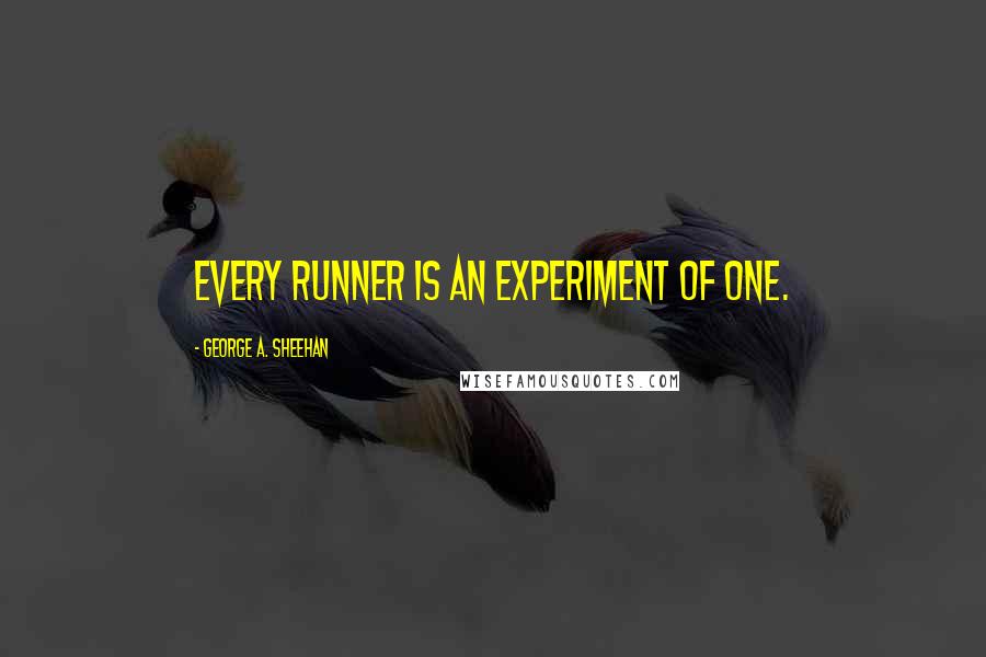 George A. Sheehan Quotes: Every runner is an experiment of one.