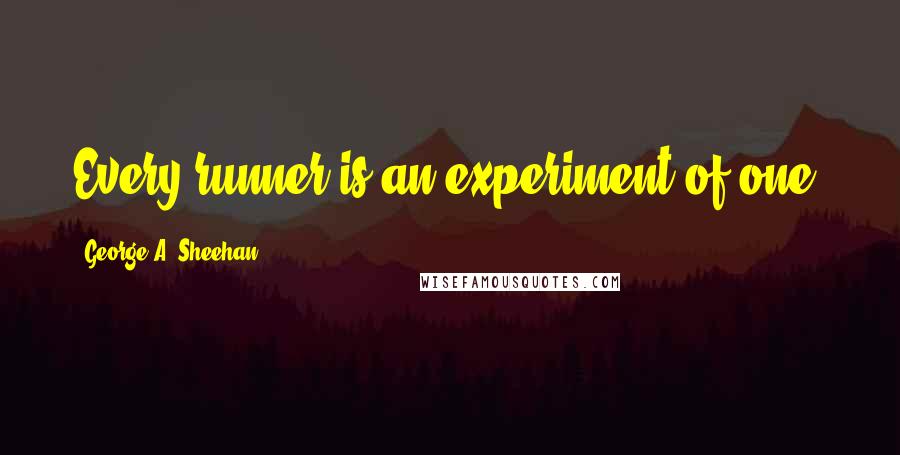 George A. Sheehan Quotes: Every runner is an experiment of one.