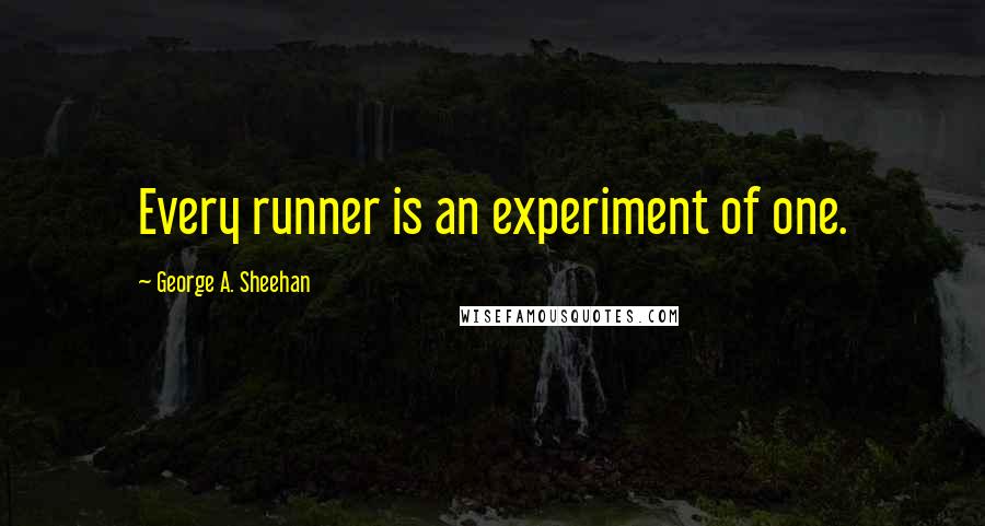 George A. Sheehan Quotes: Every runner is an experiment of one.