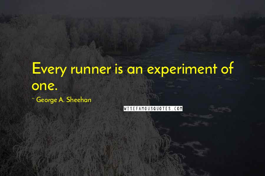 George A. Sheehan Quotes: Every runner is an experiment of one.