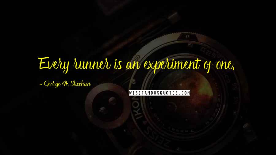 George A. Sheehan Quotes: Every runner is an experiment of one.