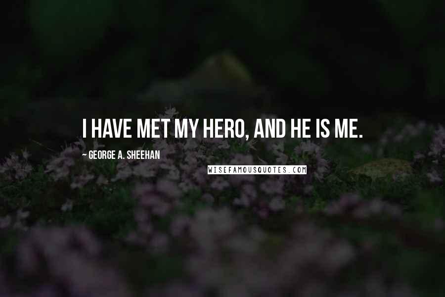 George A. Sheehan Quotes: I have met my hero, and he is me.