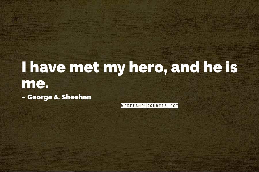 George A. Sheehan Quotes: I have met my hero, and he is me.