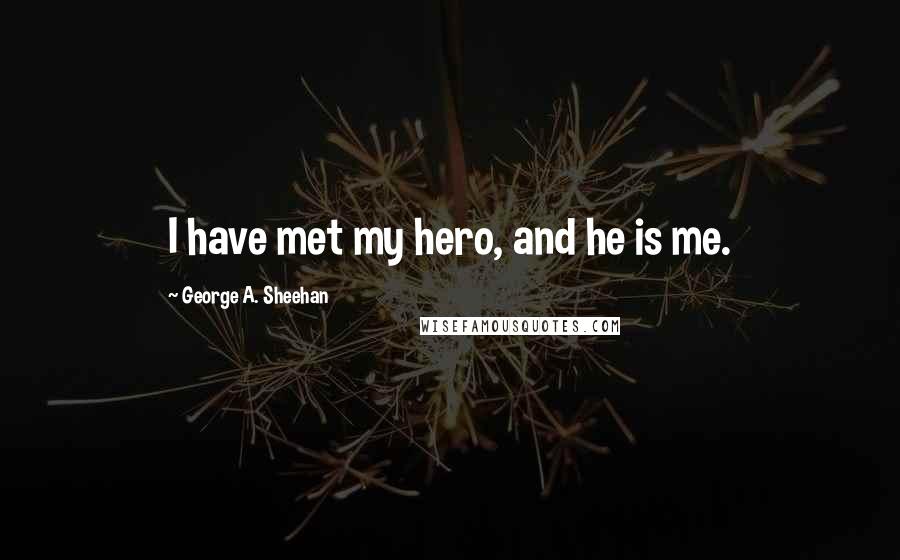 George A. Sheehan Quotes: I have met my hero, and he is me.