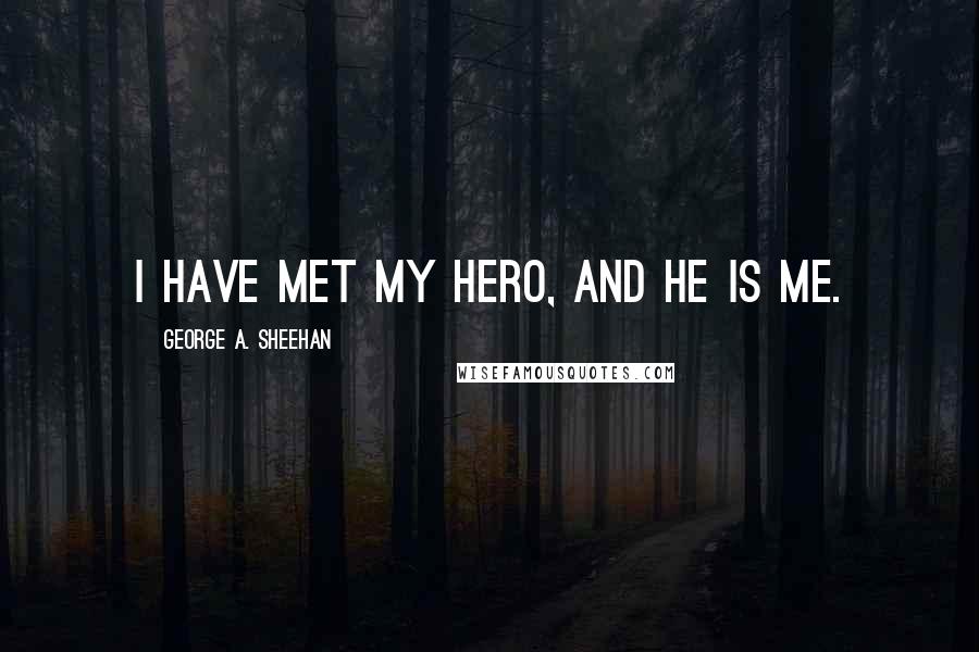 George A. Sheehan Quotes: I have met my hero, and he is me.