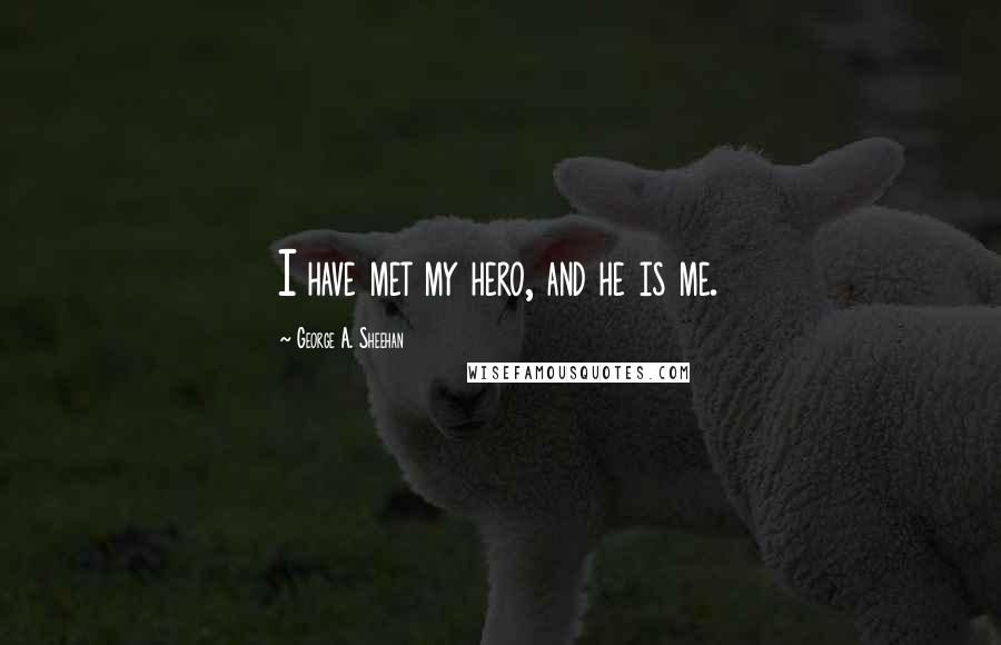 George A. Sheehan Quotes: I have met my hero, and he is me.