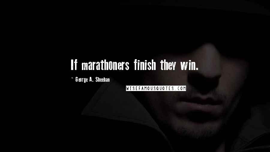 George A. Sheehan Quotes: If marathoners finish they win.