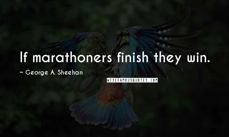 George A. Sheehan Quotes: If marathoners finish they win.