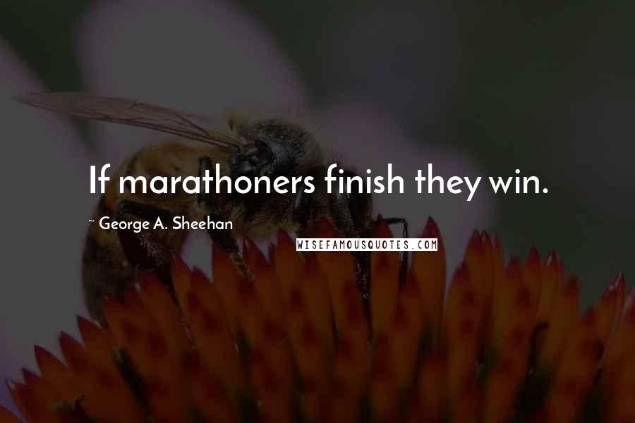 George A. Sheehan Quotes: If marathoners finish they win.