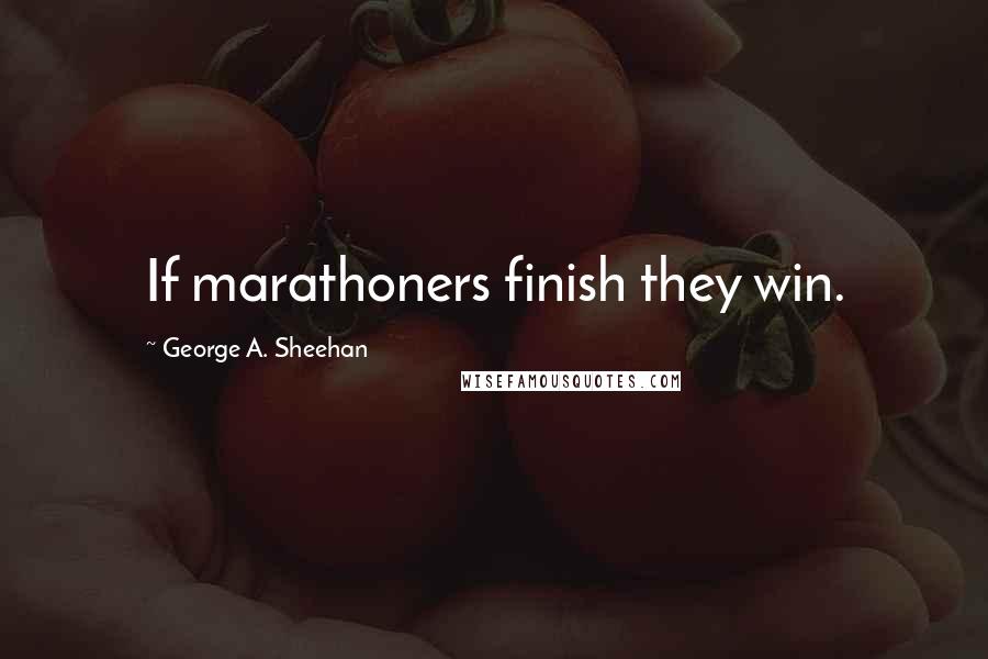 George A. Sheehan Quotes: If marathoners finish they win.