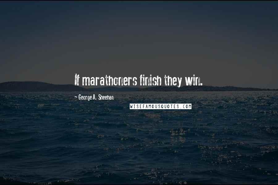 George A. Sheehan Quotes: If marathoners finish they win.