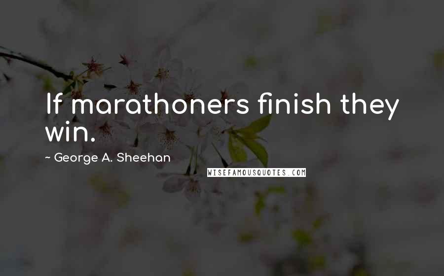 George A. Sheehan Quotes: If marathoners finish they win.