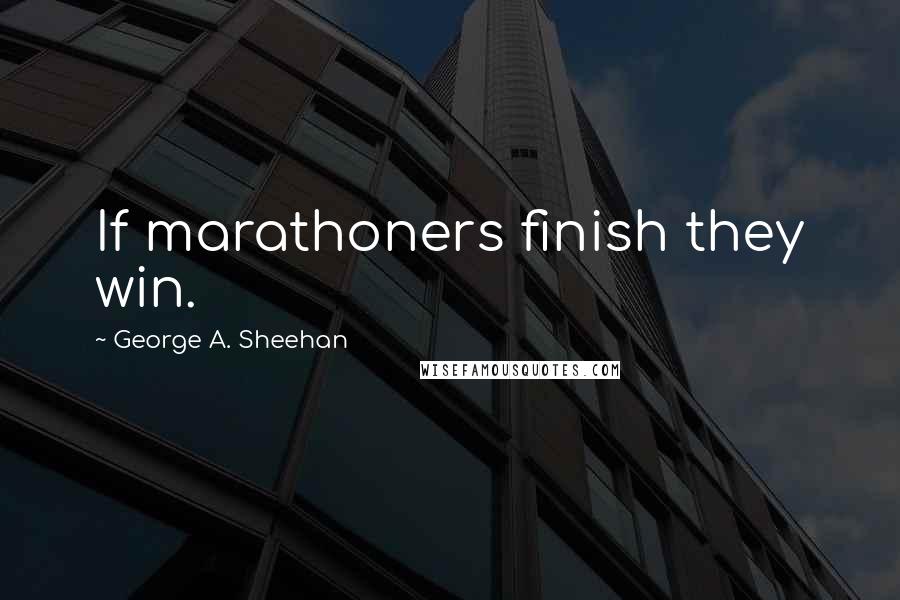 George A. Sheehan Quotes: If marathoners finish they win.