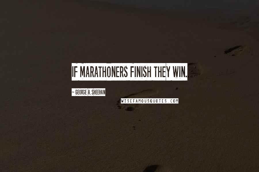 George A. Sheehan Quotes: If marathoners finish they win.