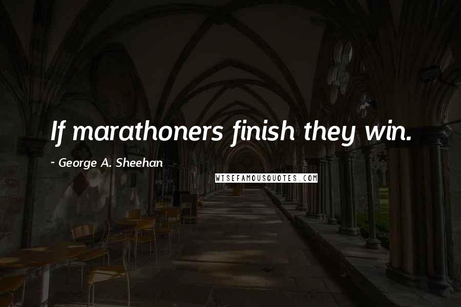 George A. Sheehan Quotes: If marathoners finish they win.