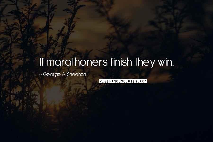 George A. Sheehan Quotes: If marathoners finish they win.