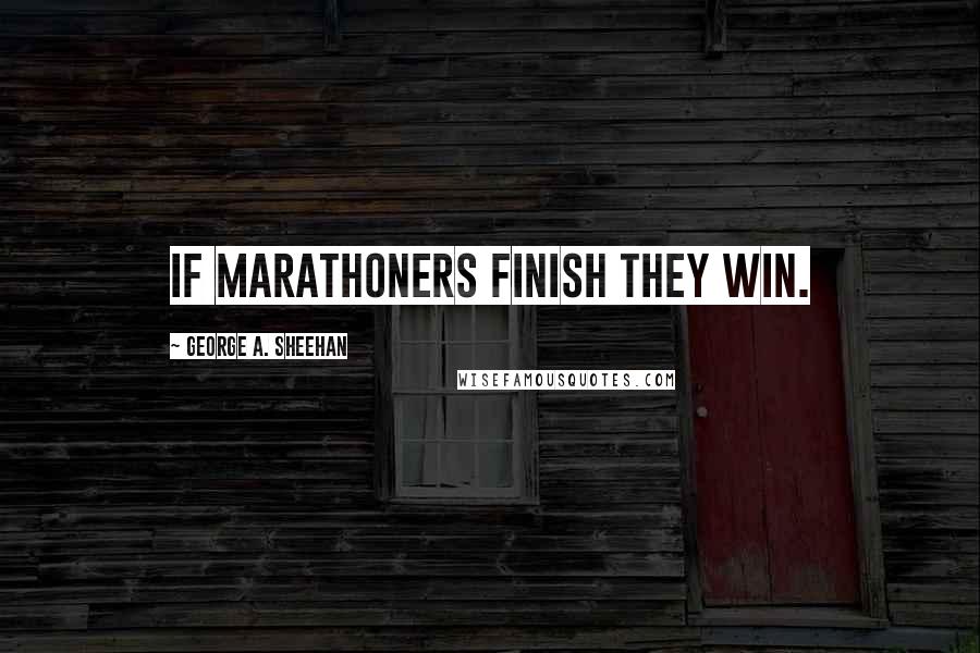 George A. Sheehan Quotes: If marathoners finish they win.