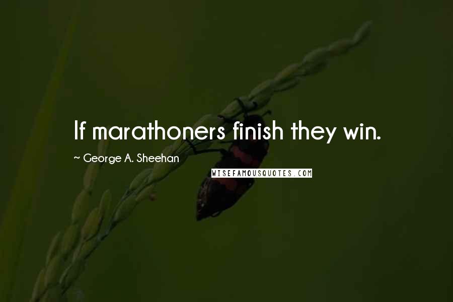 George A. Sheehan Quotes: If marathoners finish they win.