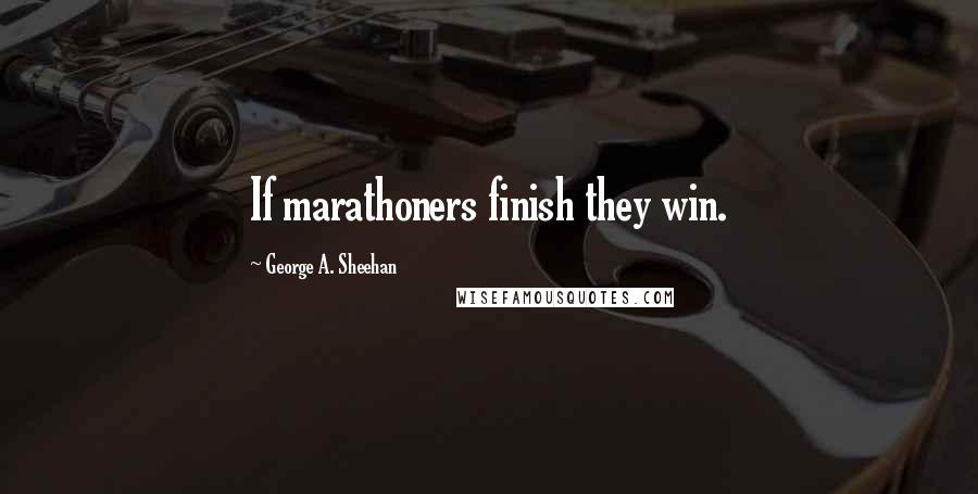 George A. Sheehan Quotes: If marathoners finish they win.