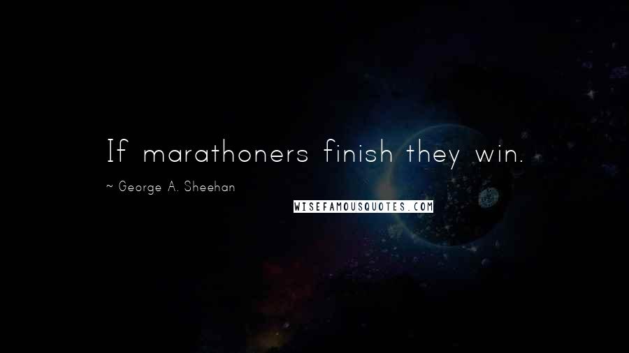 George A. Sheehan Quotes: If marathoners finish they win.