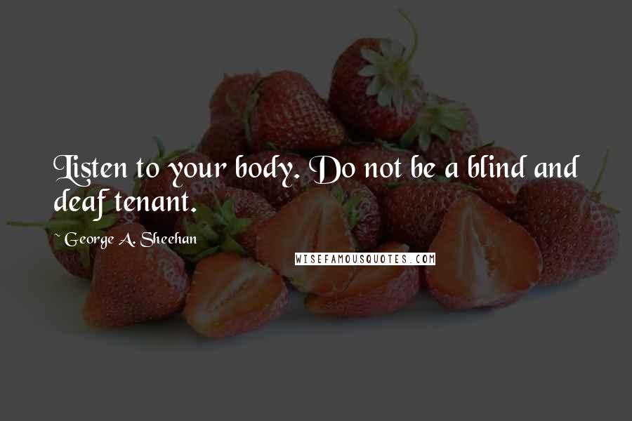 George A. Sheehan Quotes: Listen to your body. Do not be a blind and deaf tenant.