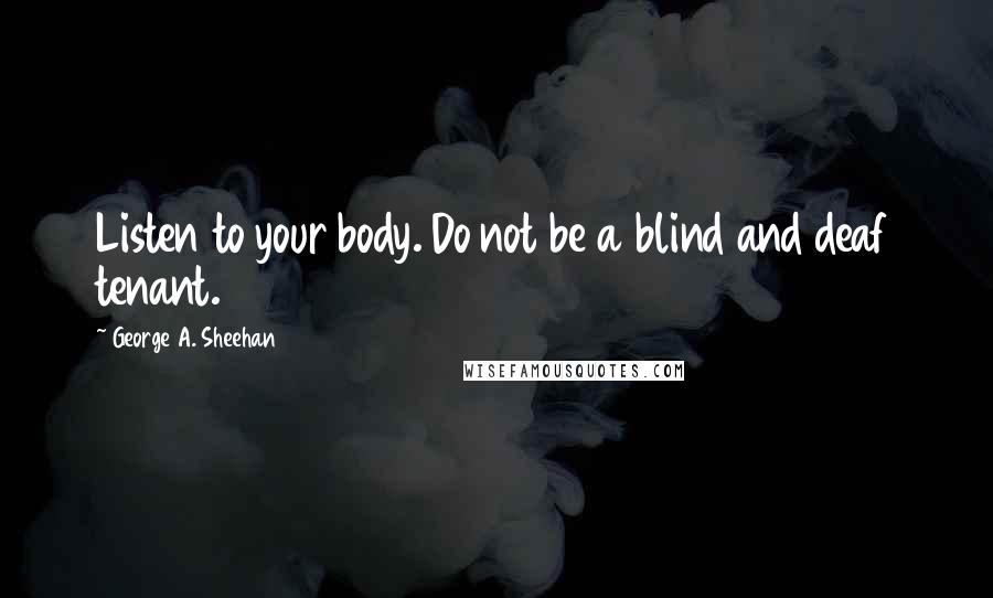 George A. Sheehan Quotes: Listen to your body. Do not be a blind and deaf tenant.