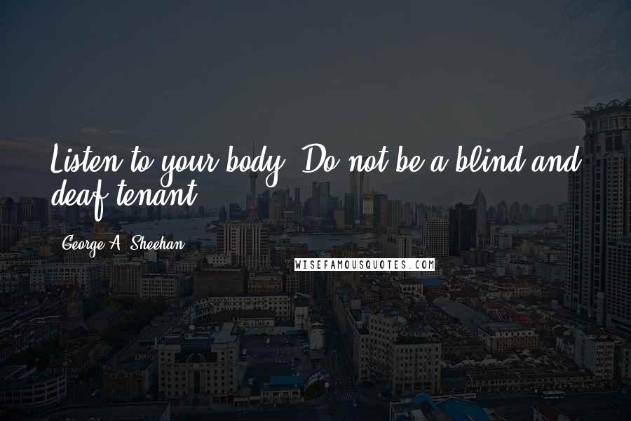 George A. Sheehan Quotes: Listen to your body. Do not be a blind and deaf tenant.