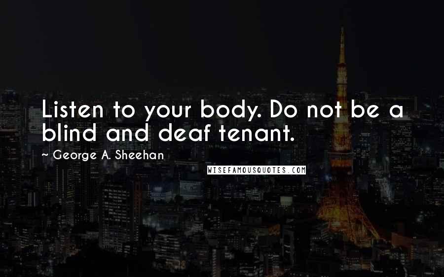 George A. Sheehan Quotes: Listen to your body. Do not be a blind and deaf tenant.