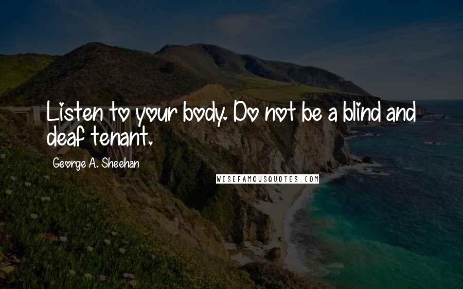 George A. Sheehan Quotes: Listen to your body. Do not be a blind and deaf tenant.
