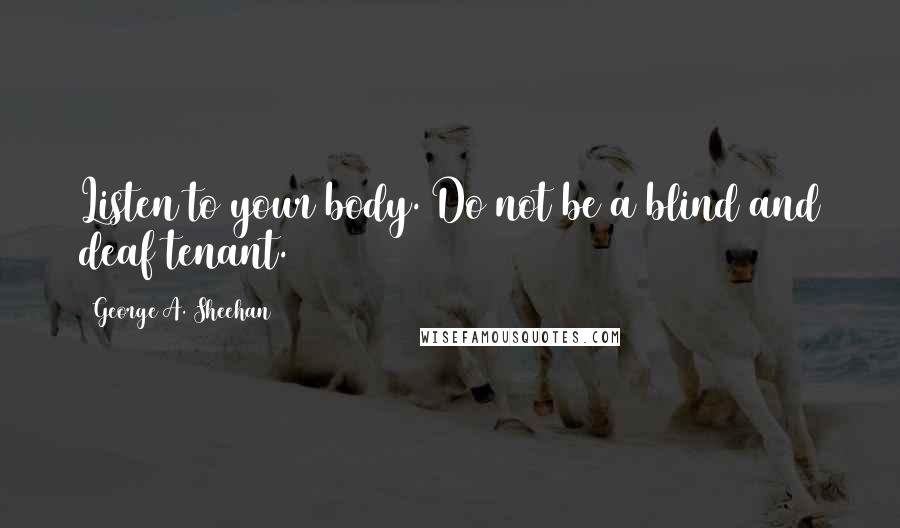 George A. Sheehan Quotes: Listen to your body. Do not be a blind and deaf tenant.