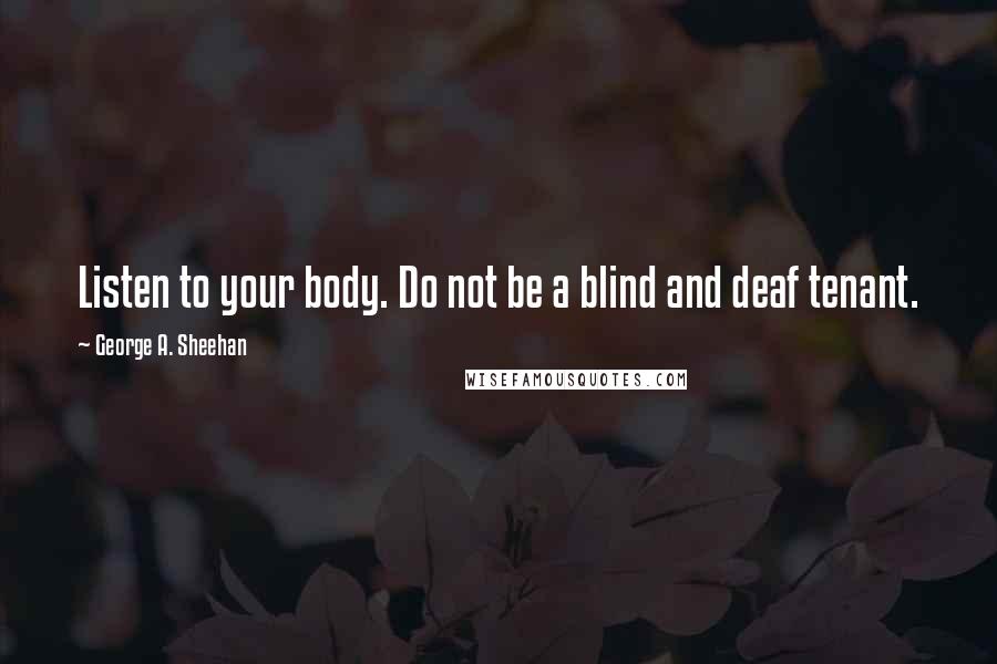 George A. Sheehan Quotes: Listen to your body. Do not be a blind and deaf tenant.