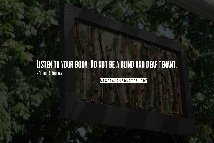 George A. Sheehan Quotes: Listen to your body. Do not be a blind and deaf tenant.