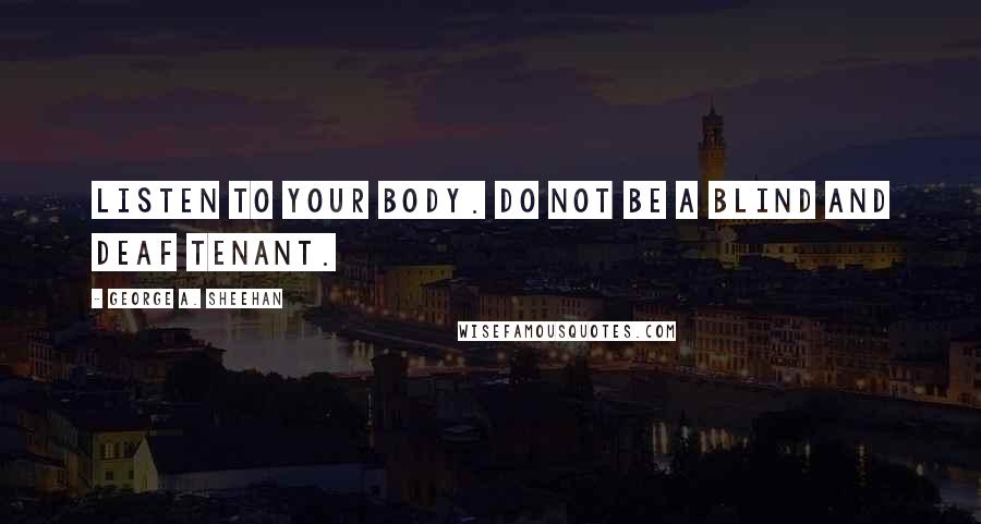 George A. Sheehan Quotes: Listen to your body. Do not be a blind and deaf tenant.