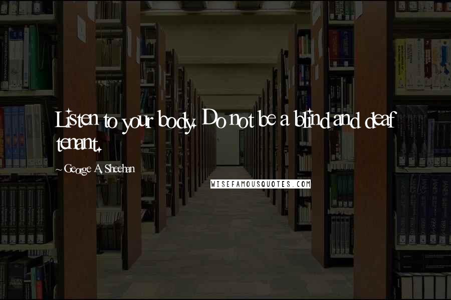 George A. Sheehan Quotes: Listen to your body. Do not be a blind and deaf tenant.