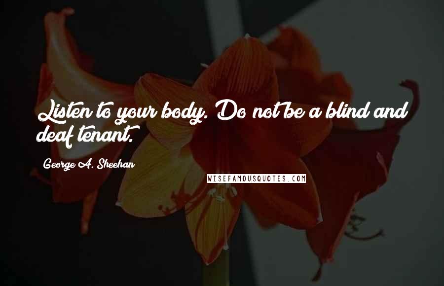 George A. Sheehan Quotes: Listen to your body. Do not be a blind and deaf tenant.