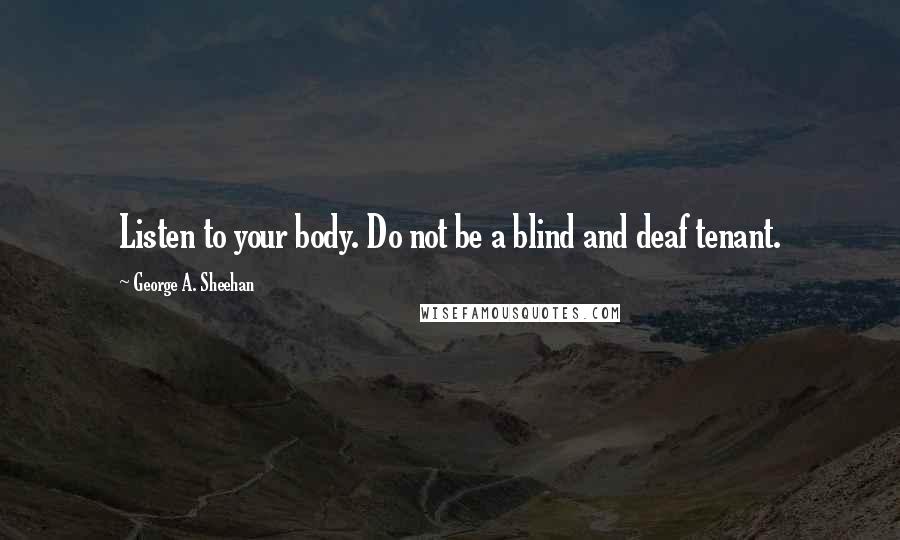 George A. Sheehan Quotes: Listen to your body. Do not be a blind and deaf tenant.