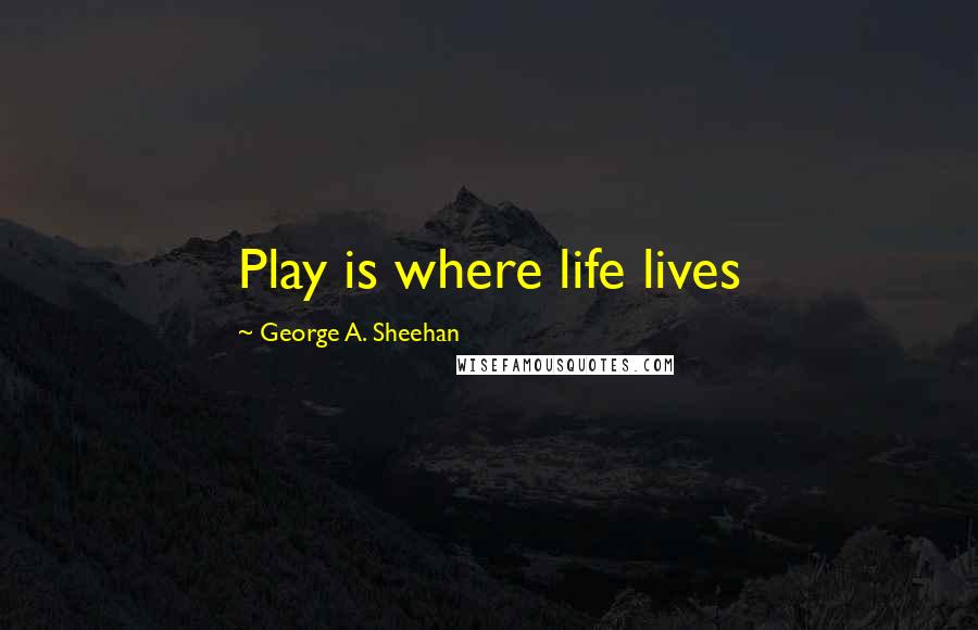 George A. Sheehan Quotes: Play is where life lives