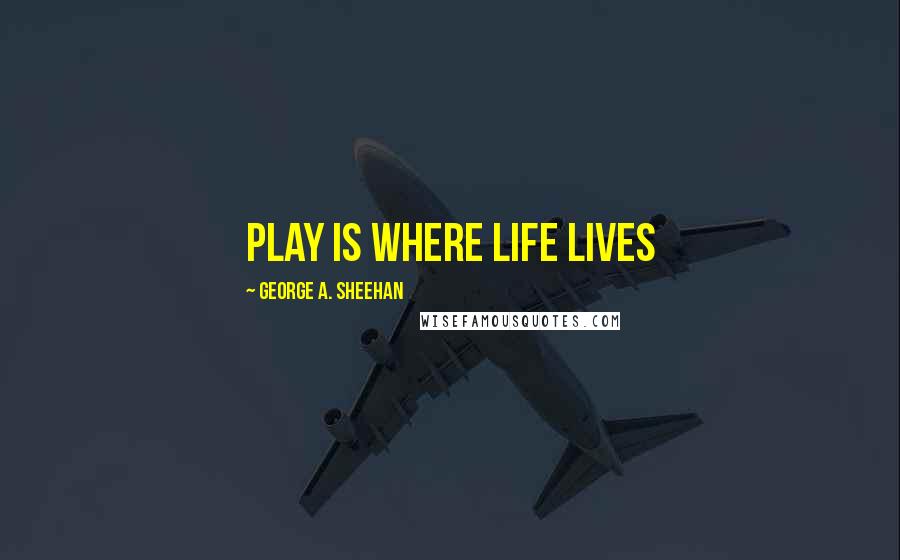 George A. Sheehan Quotes: Play is where life lives