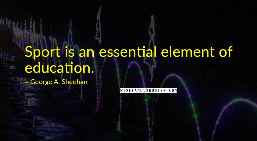 George A. Sheehan Quotes: Sport is an essential element of education.